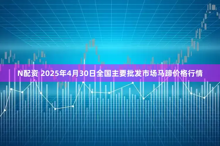 N配资 2025年4月30日全国主要批发市场马蹄价格行情