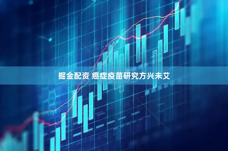 掘金配资 癌症疫苗研究方兴未艾
