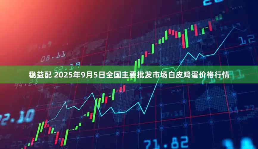 稳益配 2025年9月5日全国主要批发市场白皮鸡蛋价格行情