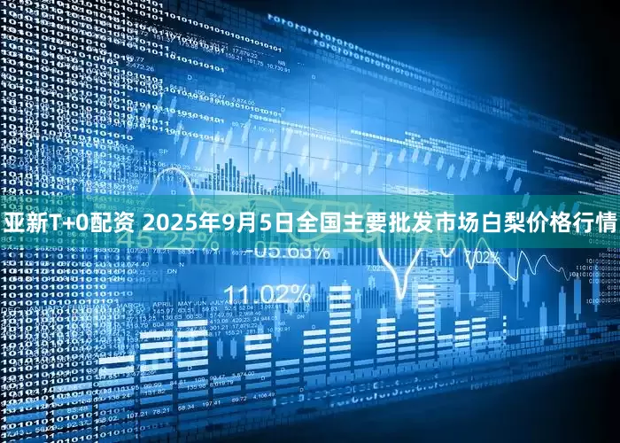 亚新T+0配资 2025年9月5日全国主要批发市场白梨价格行情