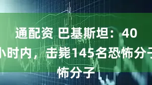 通配资 巴基斯坦：40小时内，击毙145名恐怖分子